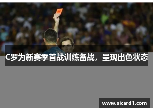 C罗为新赛季首战训练备战,呈现出色状态 C罗为新赛季首战训练备战,呈现出色状态