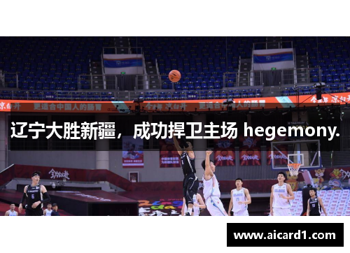 辽宁大胜新疆，成功捍卫主场 hegemony.