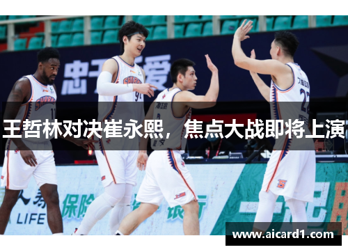 王哲林对决崔永熙，焦点大战即将上演