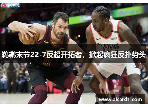 鹈鹕末节22-7反超开拓者，掀起疯狂反扑势头