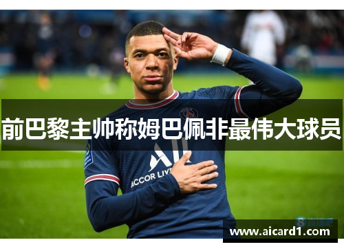 前巴黎主帅称姆巴佩非最伟大球员