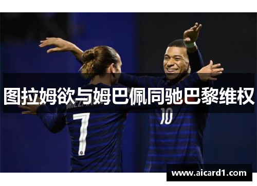 图拉姆欲与姆巴佩同驰巴黎维权